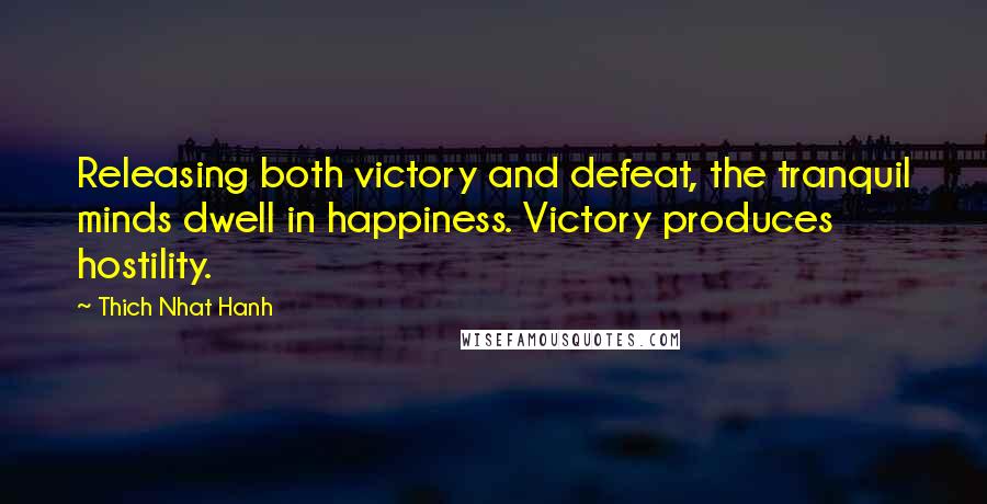 Thich Nhat Hanh Quotes: Releasing both victory and defeat, the tranquil minds dwell in happiness. Victory produces hostility.