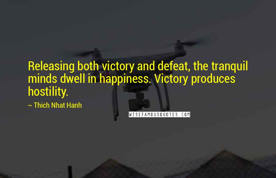 Thich Nhat Hanh Quotes: Releasing both victory and defeat, the tranquil minds dwell in happiness. Victory produces hostility.