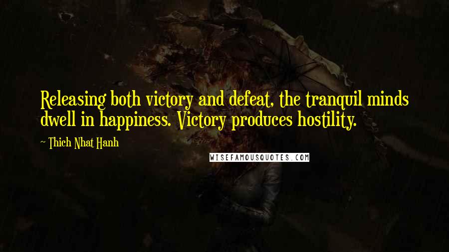 Thich Nhat Hanh Quotes: Releasing both victory and defeat, the tranquil minds dwell in happiness. Victory produces hostility.