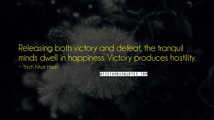 Thich Nhat Hanh Quotes: Releasing both victory and defeat, the tranquil minds dwell in happiness. Victory produces hostility.