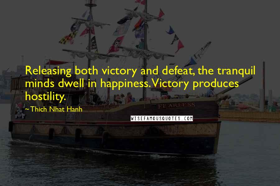 Thich Nhat Hanh Quotes: Releasing both victory and defeat, the tranquil minds dwell in happiness. Victory produces hostility.