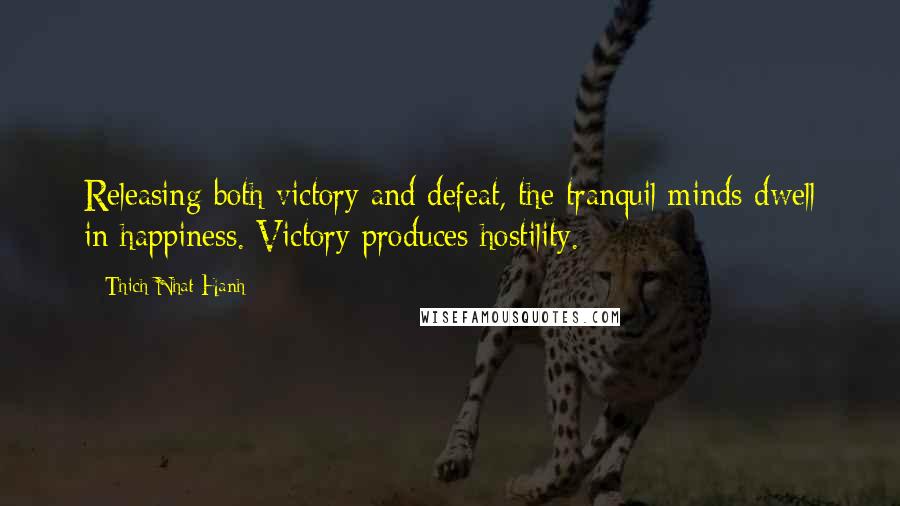 Thich Nhat Hanh Quotes: Releasing both victory and defeat, the tranquil minds dwell in happiness. Victory produces hostility.