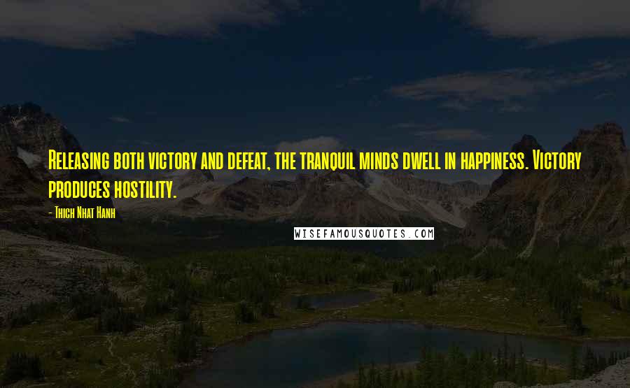 Thich Nhat Hanh Quotes: Releasing both victory and defeat, the tranquil minds dwell in happiness. Victory produces hostility.