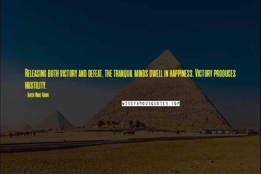 Thich Nhat Hanh Quotes: Releasing both victory and defeat, the tranquil minds dwell in happiness. Victory produces hostility.