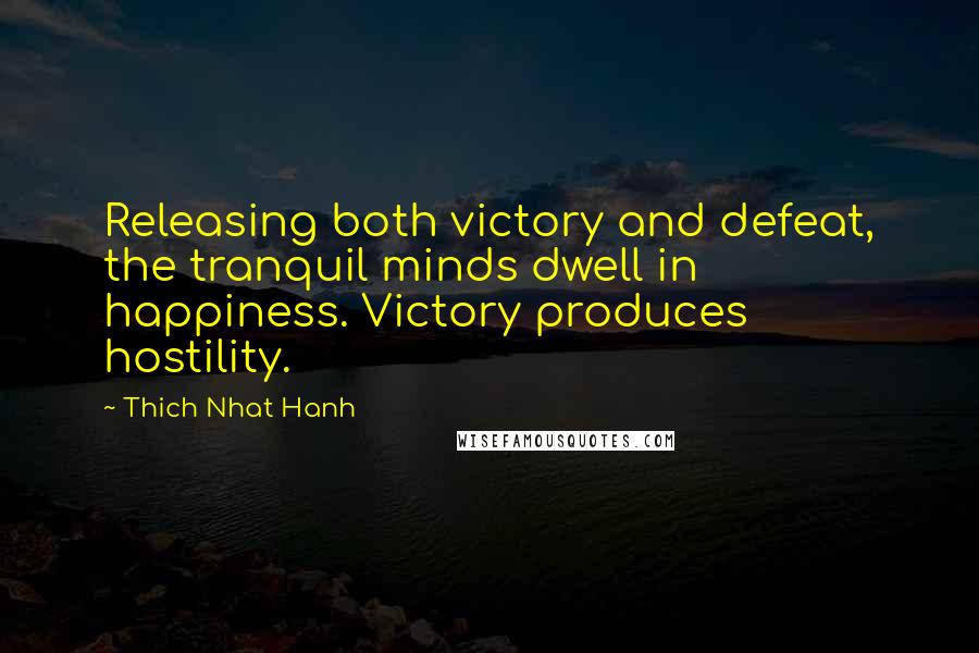 Thich Nhat Hanh Quotes: Releasing both victory and defeat, the tranquil minds dwell in happiness. Victory produces hostility.