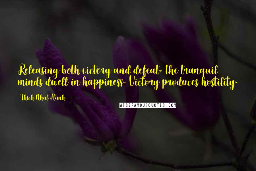 Thich Nhat Hanh Quotes: Releasing both victory and defeat, the tranquil minds dwell in happiness. Victory produces hostility.