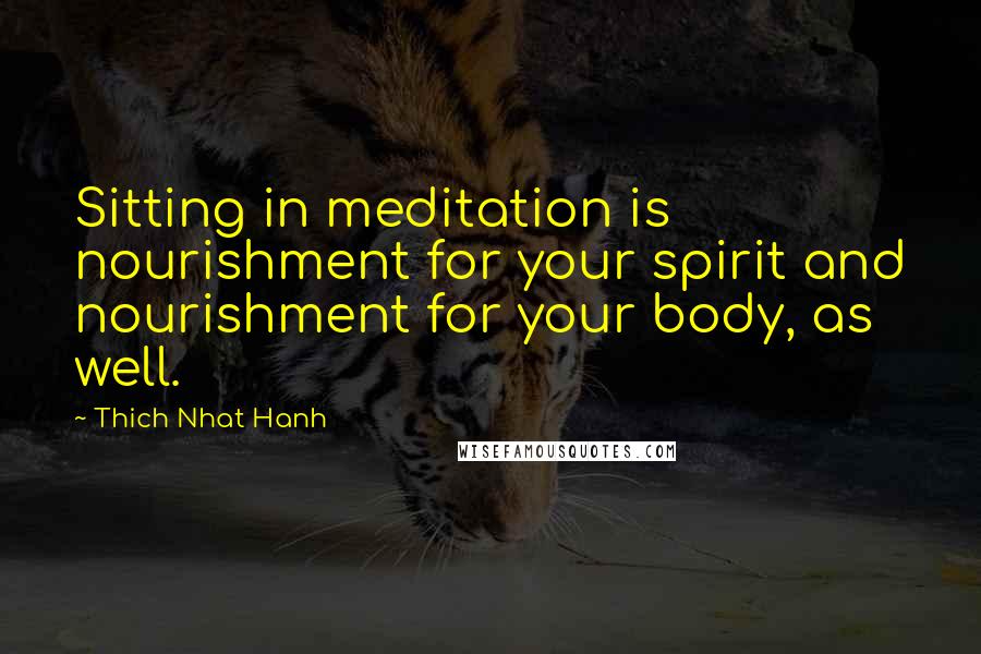 Thich Nhat Hanh Quotes: Sitting in meditation is nourishment for your spirit and nourishment for your body, as well.