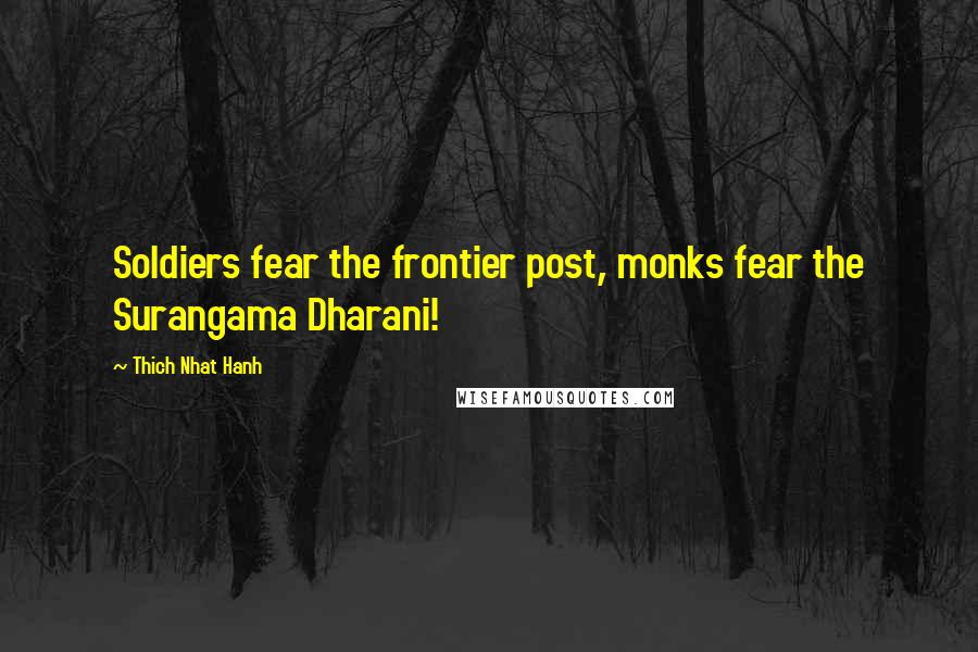 Thich Nhat Hanh Quotes: Soldiers fear the frontier post, monks fear the Surangama Dharani!