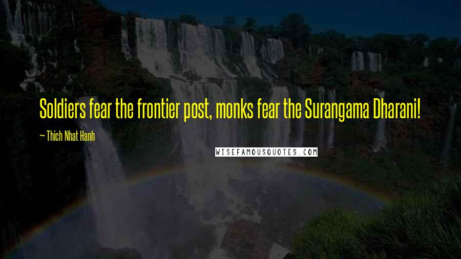 Thich Nhat Hanh Quotes: Soldiers fear the frontier post, monks fear the Surangama Dharani!