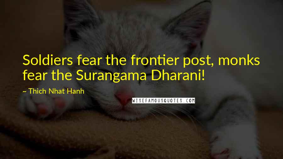 Thich Nhat Hanh Quotes: Soldiers fear the frontier post, monks fear the Surangama Dharani!