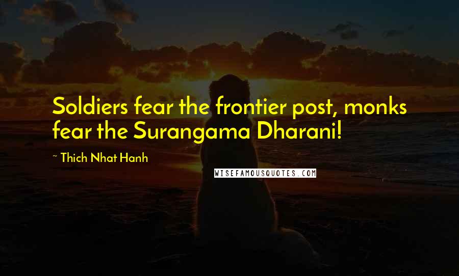 Thich Nhat Hanh Quotes: Soldiers fear the frontier post, monks fear the Surangama Dharani!