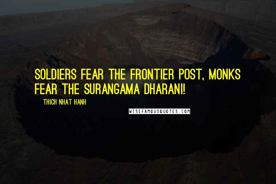 Thich Nhat Hanh Quotes: Soldiers fear the frontier post, monks fear the Surangama Dharani!