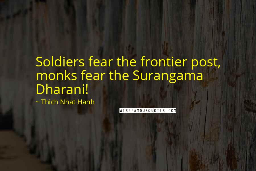 Thich Nhat Hanh Quotes: Soldiers fear the frontier post, monks fear the Surangama Dharani!