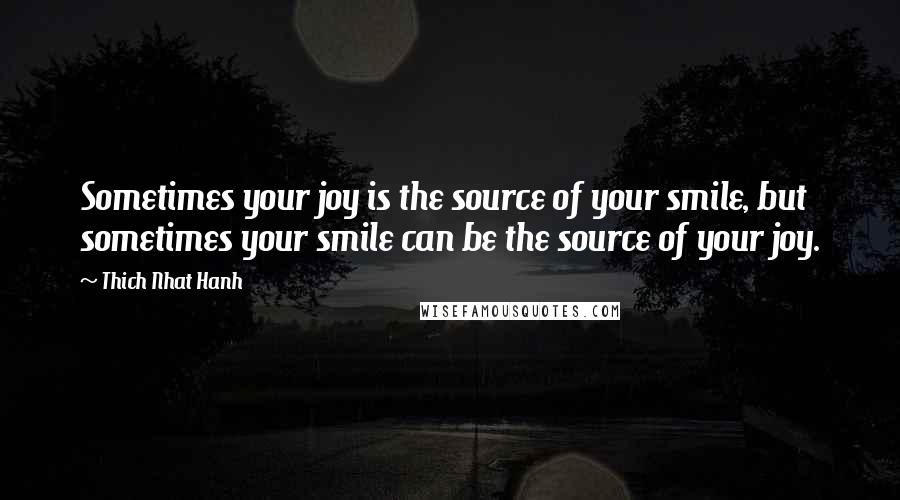 Thich Nhat Hanh Quotes: Sometimes your joy is the source of your smile, but sometimes your smile can be the source of your joy.
