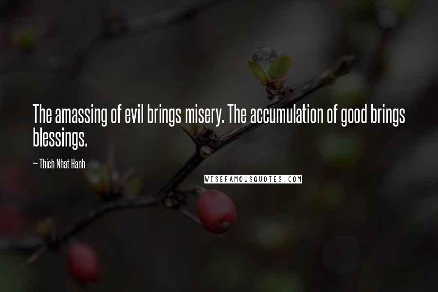 Thich Nhat Hanh Quotes: The amassing of evil brings misery. The accumulation of good brings blessings.