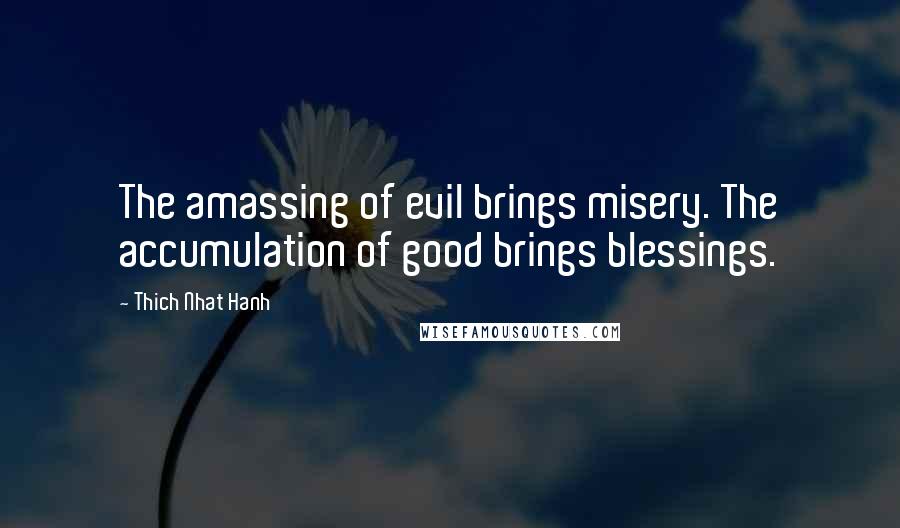 Thich Nhat Hanh Quotes: The amassing of evil brings misery. The accumulation of good brings blessings.