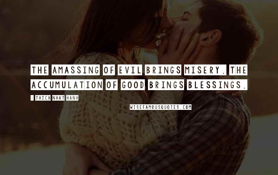 Thich Nhat Hanh Quotes: The amassing of evil brings misery. The accumulation of good brings blessings.