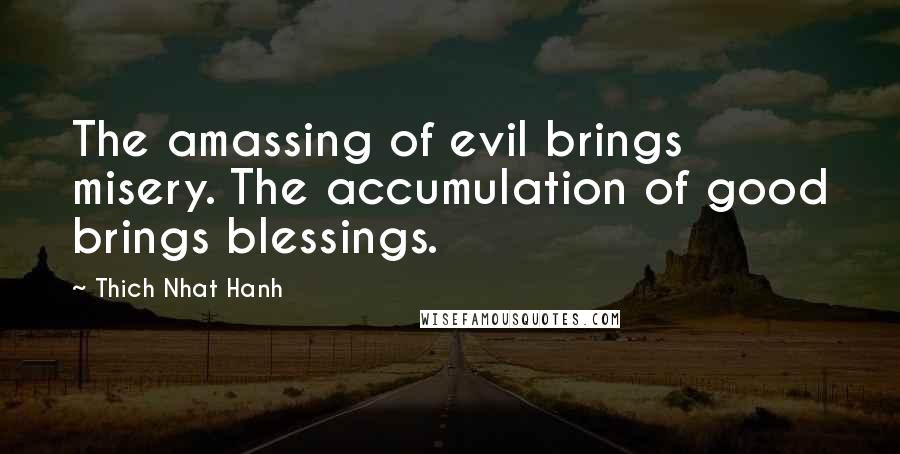 Thich Nhat Hanh Quotes: The amassing of evil brings misery. The accumulation of good brings blessings.