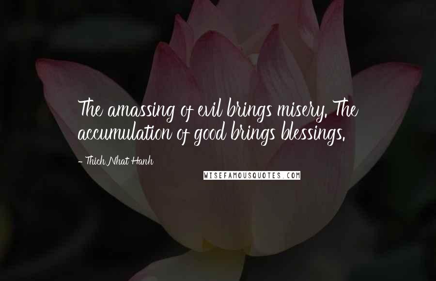 Thich Nhat Hanh Quotes: The amassing of evil brings misery. The accumulation of good brings blessings.