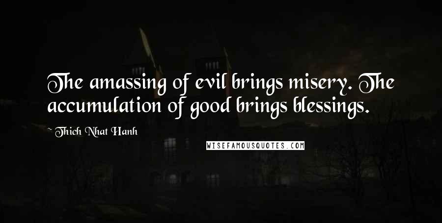 Thich Nhat Hanh Quotes: The amassing of evil brings misery. The accumulation of good brings blessings.