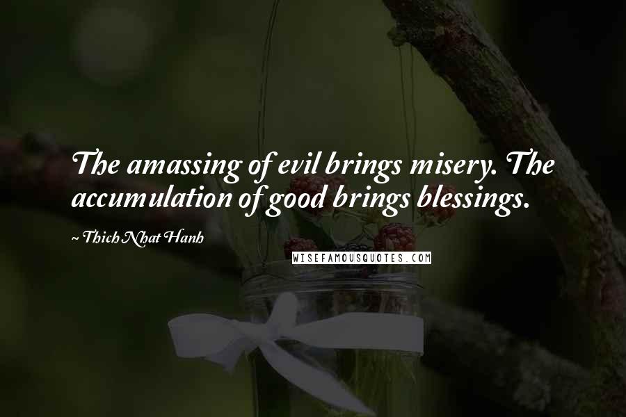 Thich Nhat Hanh Quotes: The amassing of evil brings misery. The accumulation of good brings blessings.