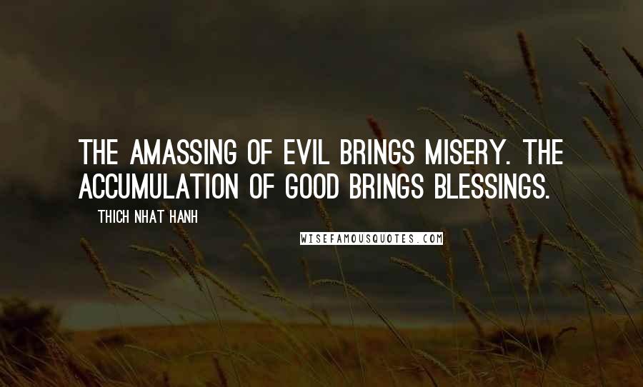 Thich Nhat Hanh Quotes: The amassing of evil brings misery. The accumulation of good brings blessings.