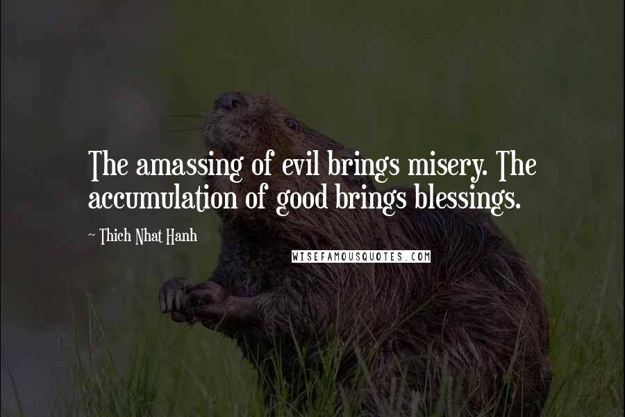 Thich Nhat Hanh Quotes: The amassing of evil brings misery. The accumulation of good brings blessings.