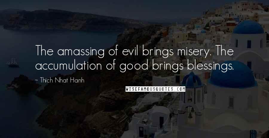 Thich Nhat Hanh Quotes: The amassing of evil brings misery. The accumulation of good brings blessings.