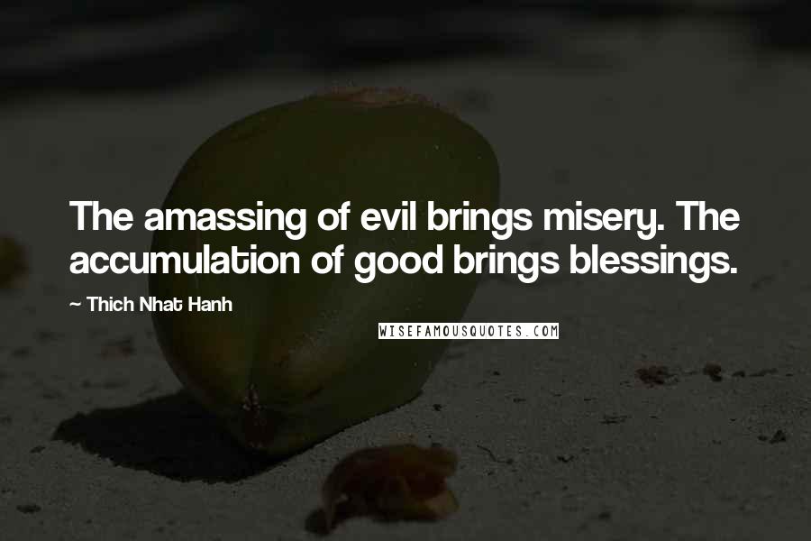 Thich Nhat Hanh Quotes: The amassing of evil brings misery. The accumulation of good brings blessings.