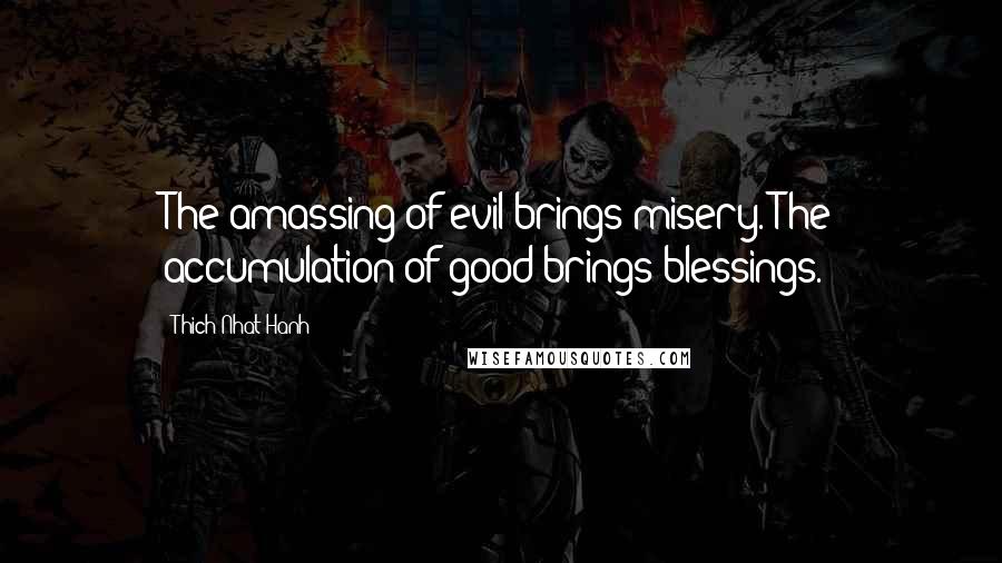 Thich Nhat Hanh Quotes: The amassing of evil brings misery. The accumulation of good brings blessings.