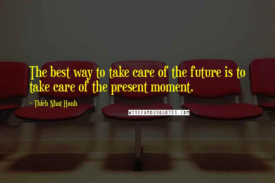 Thich Nhat Hanh Quotes: The best way to take care of the future is to take care of the present moment.