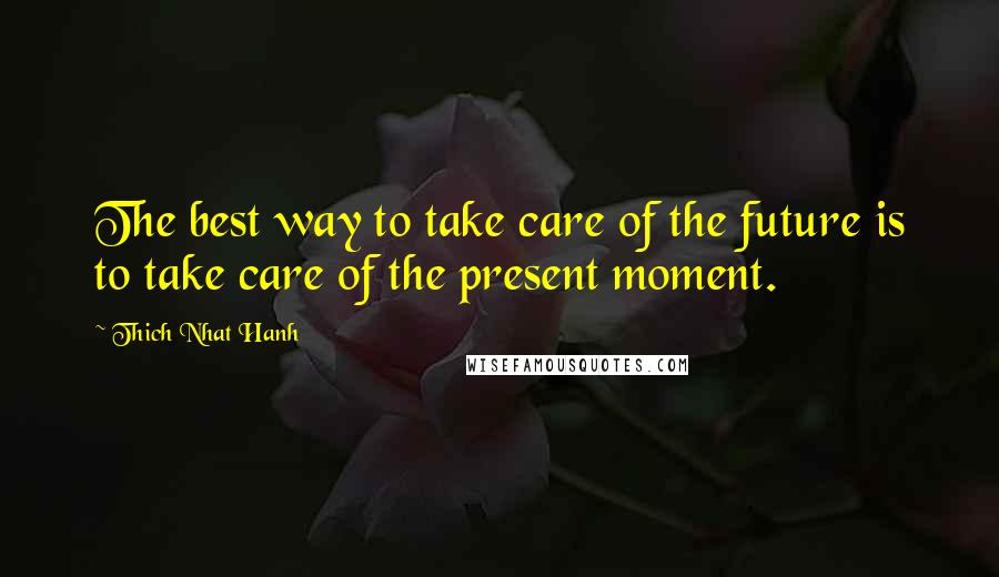 Thich Nhat Hanh Quotes: The best way to take care of the future is to take care of the present moment.