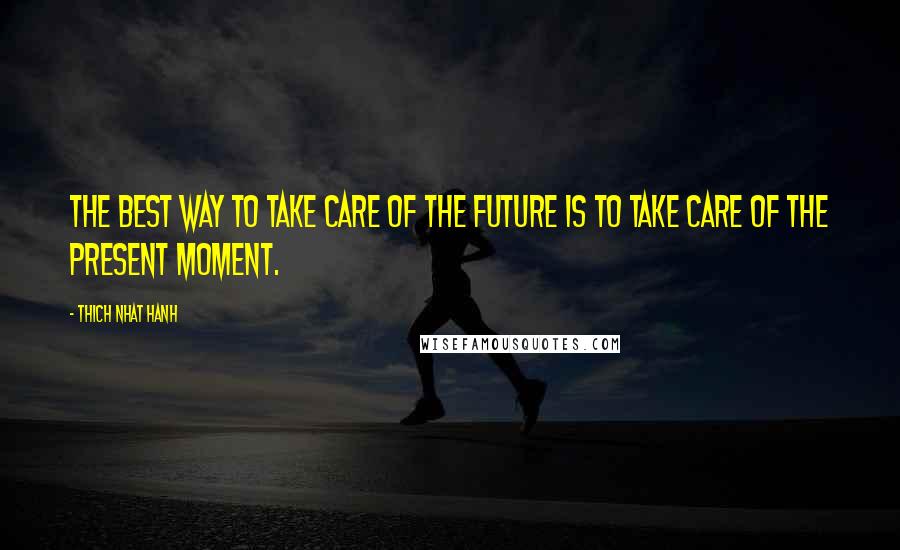 Thich Nhat Hanh Quotes: The best way to take care of the future is to take care of the present moment.