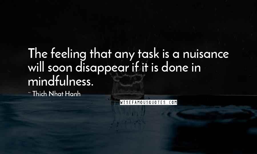 Thich Nhat Hanh Quotes: The feeling that any task is a nuisance will soon disappear if it is done in mindfulness.