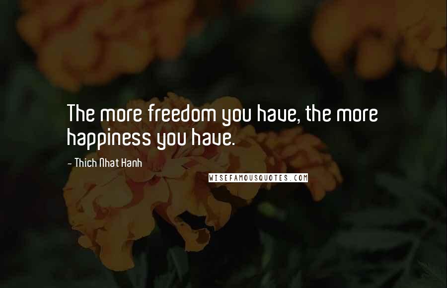 Thich Nhat Hanh Quotes: The more freedom you have, the more happiness you have.
