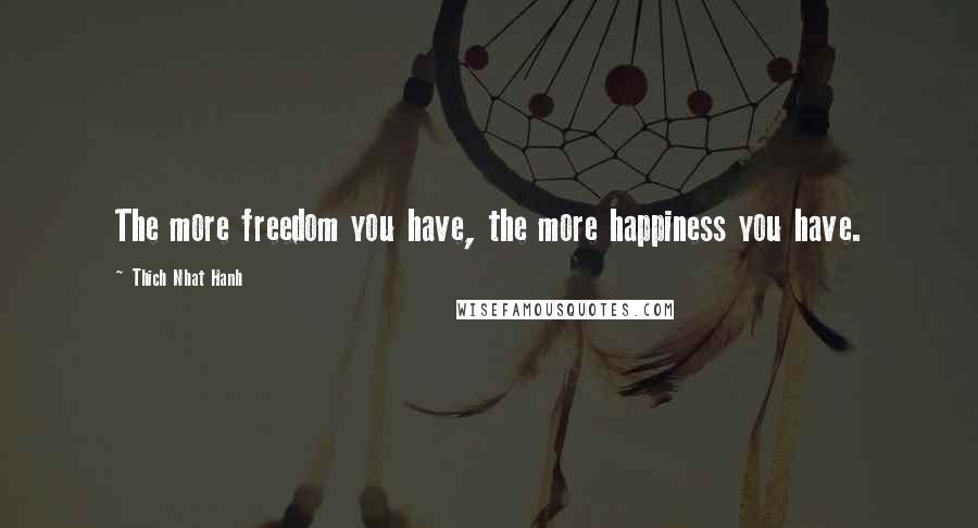 Thich Nhat Hanh Quotes: The more freedom you have, the more happiness you have.