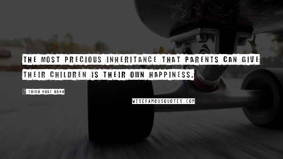 Thich Nhat Hanh Quotes: The most precious inheritance that parents can give their children is their own happiness.