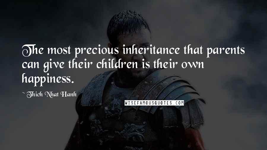 Thich Nhat Hanh Quotes: The most precious inheritance that parents can give their children is their own happiness.