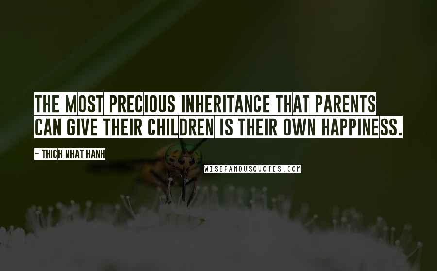 Thich Nhat Hanh Quotes: The most precious inheritance that parents can give their children is their own happiness.