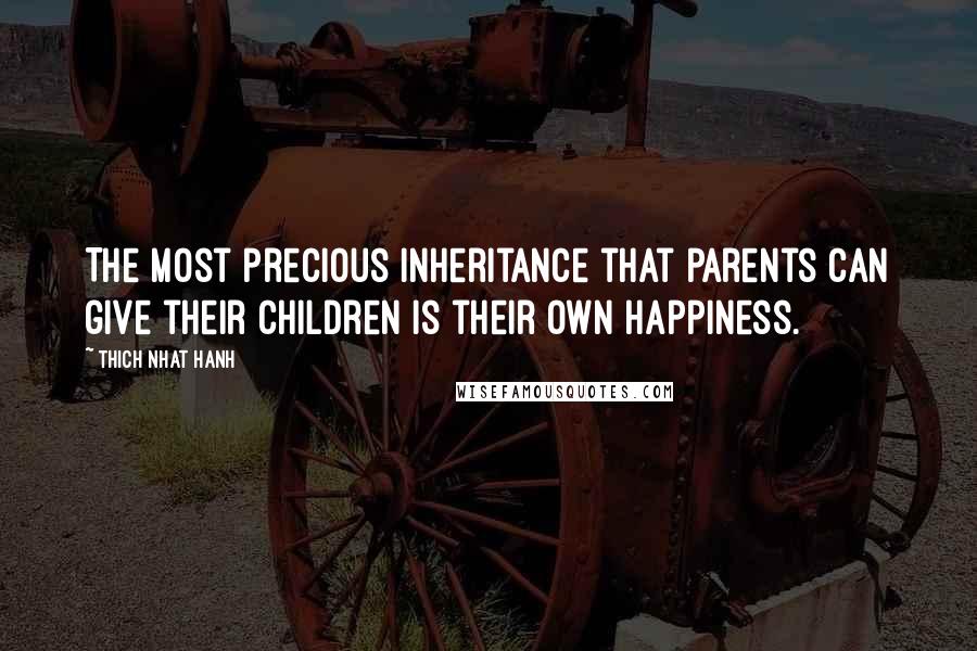 Thich Nhat Hanh Quotes: The most precious inheritance that parents can give their children is their own happiness.