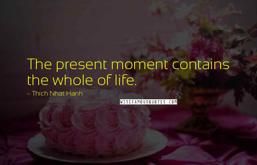 Thich Nhat Hanh Quotes: The present moment contains the whole of life.