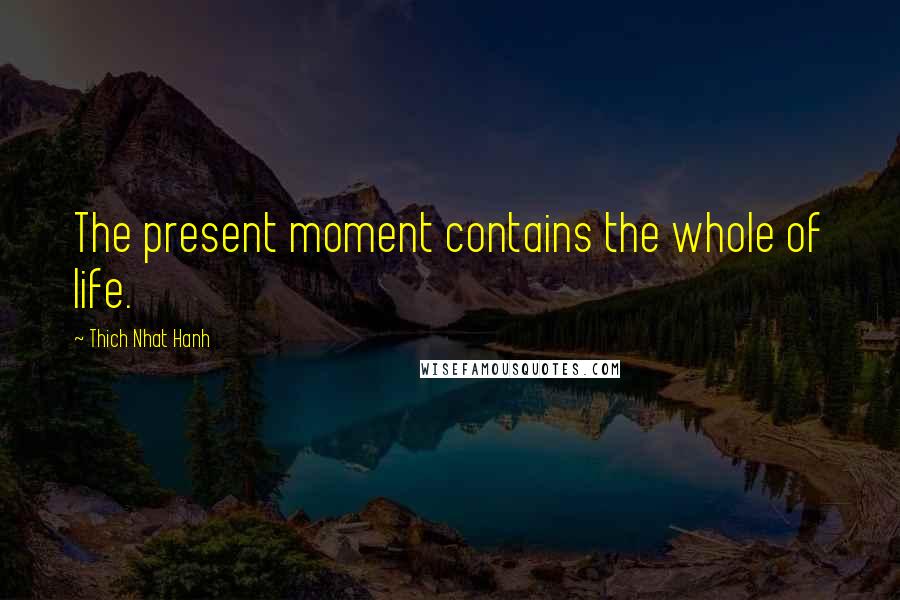 Thich Nhat Hanh Quotes: The present moment contains the whole of life.