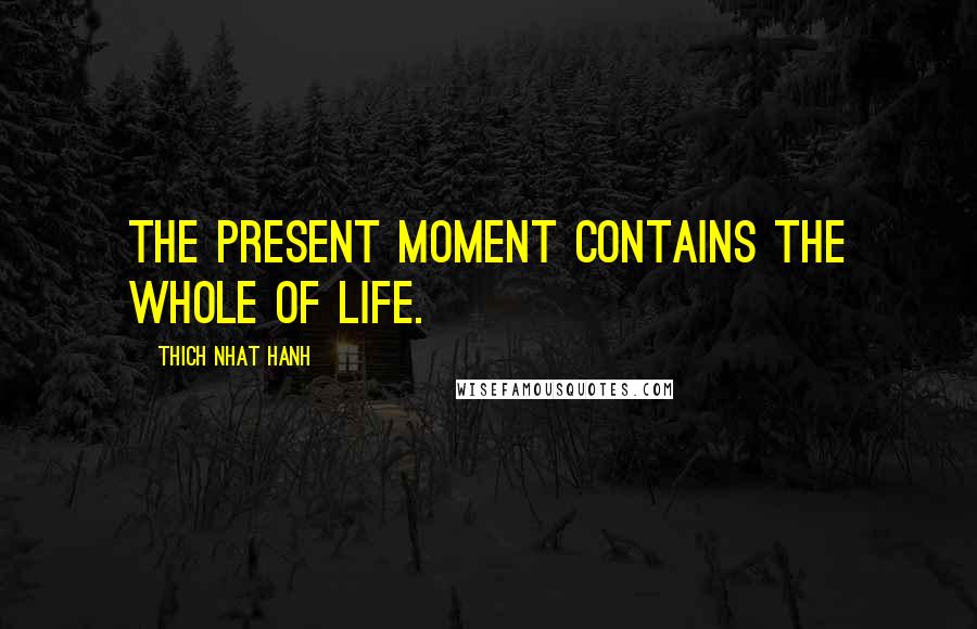 Thich Nhat Hanh Quotes: The present moment contains the whole of life.