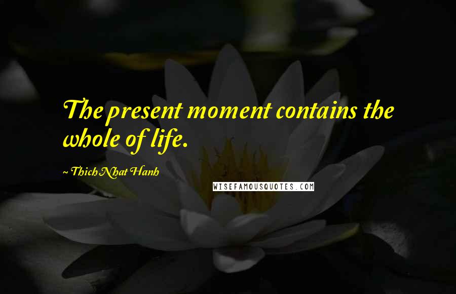 Thich Nhat Hanh Quotes: The present moment contains the whole of life.