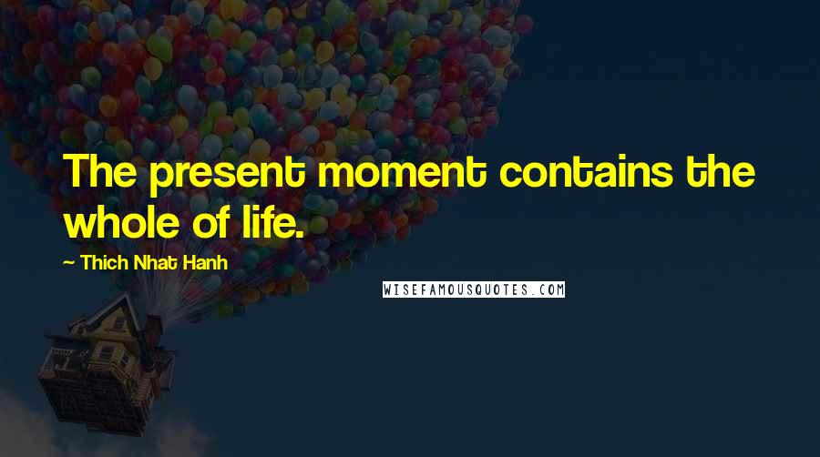 Thich Nhat Hanh Quotes: The present moment contains the whole of life.