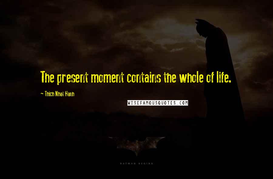 Thich Nhat Hanh Quotes: The present moment contains the whole of life.