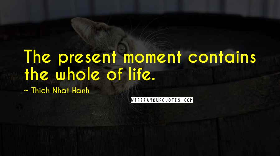 Thich Nhat Hanh Quotes: The present moment contains the whole of life.