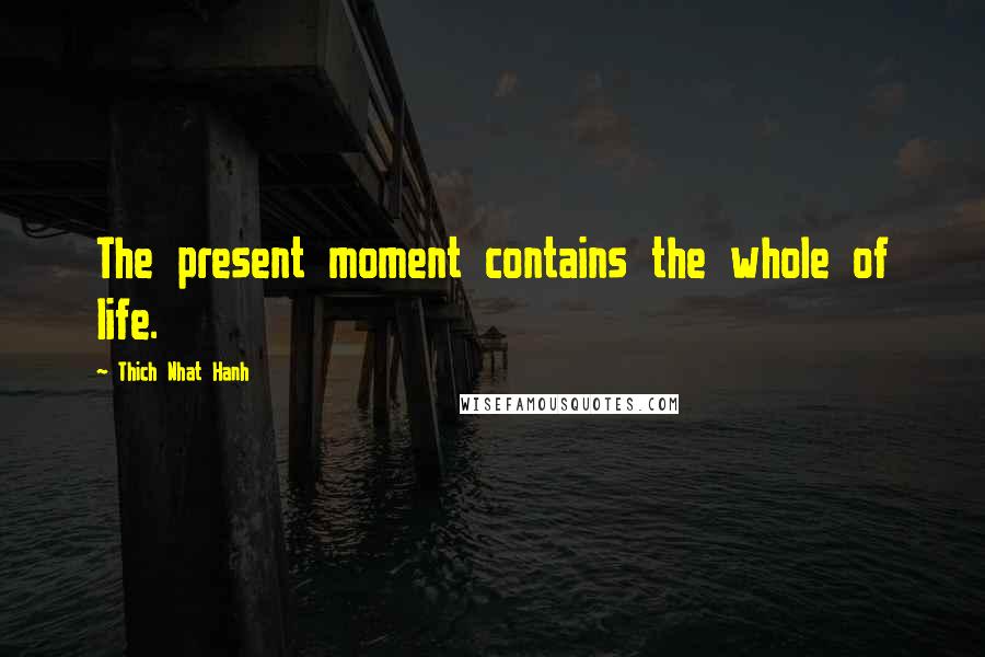 Thich Nhat Hanh Quotes: The present moment contains the whole of life.