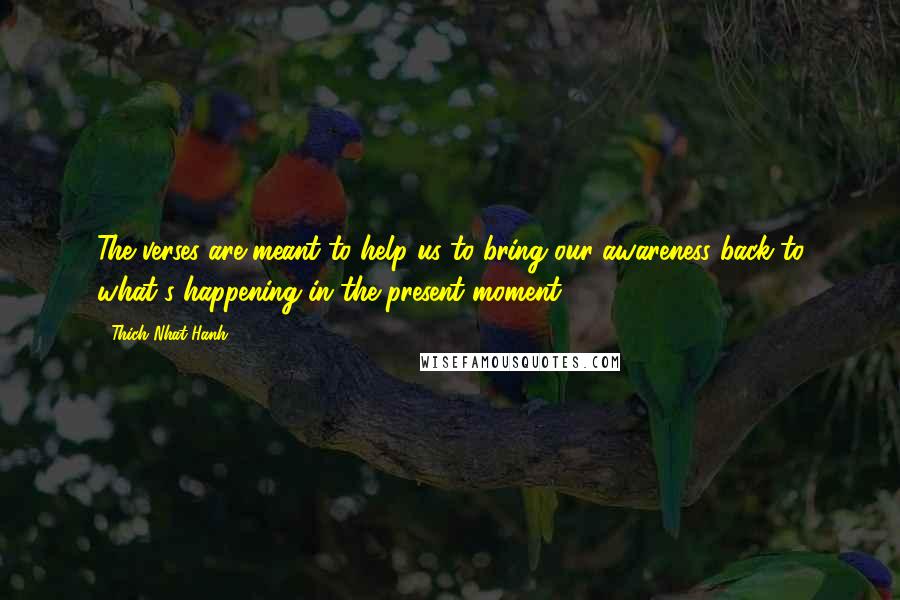 Thich Nhat Hanh Quotes: The verses are meant to help us to bring our awareness back to what's happening in the present moment.