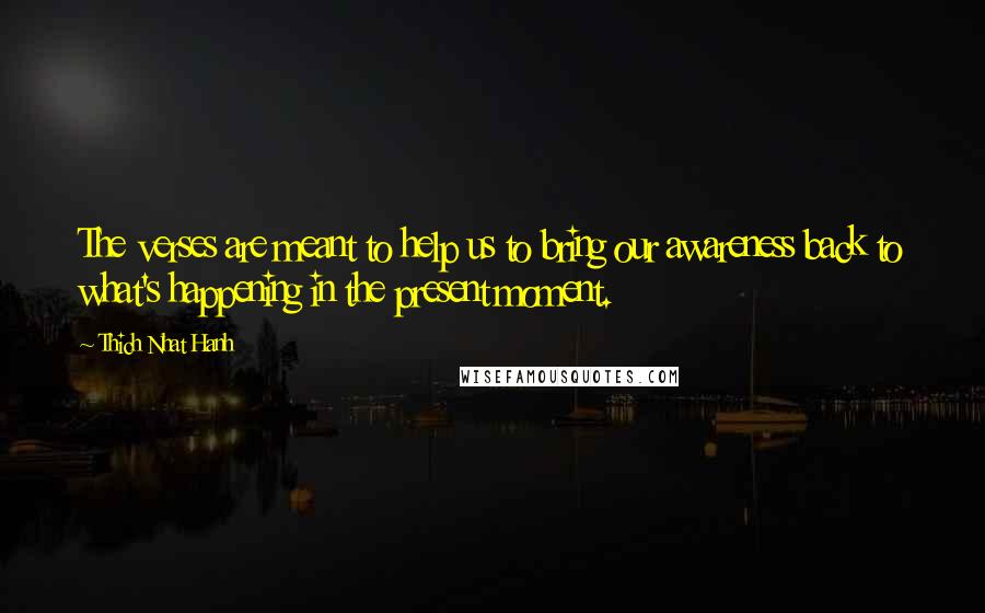 Thich Nhat Hanh Quotes: The verses are meant to help us to bring our awareness back to what's happening in the present moment.